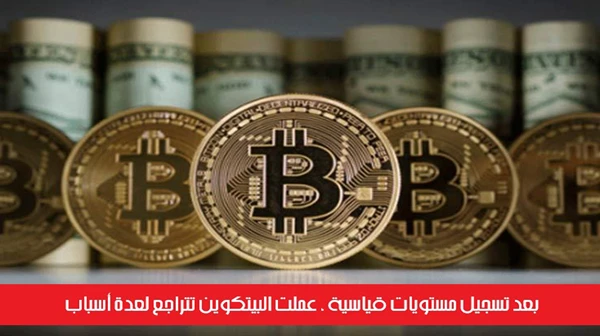 بعد تسجيل مستويات قياسية ، عملت البيتكوين تتراجع لعدة أسباب