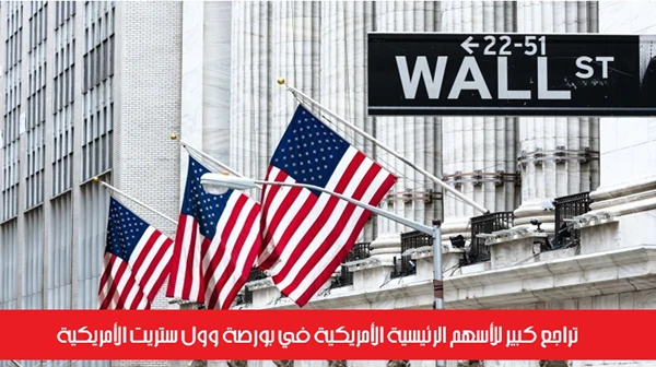تراجع كبير للأسهم الرئيسية الأمريكية في بورصة وول ستريت الأمريكية