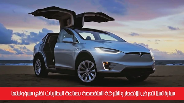 سيارة تسلا تتعرض للإنفجار والشركة المتخصصة بصناعة البطاريات تخلي مسؤوليتها
