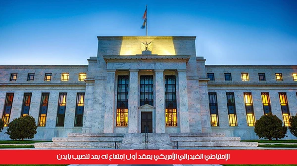 الإحتياطي الفيدرالي الأمريكي يعقد أول إجتماع له بعد تنصيب بايدن