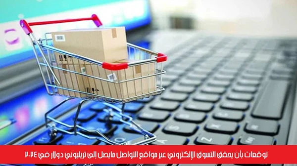 توقعات بأن يحقق التسوق الإلكتروني عبر مواقع التواصل مايصل إلى تريليوني دولار في 2024