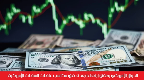 الدولار الأمريكي يحقق إرتفاعاً بعد تدفق مكاسب عائدات السندات الأمريكية