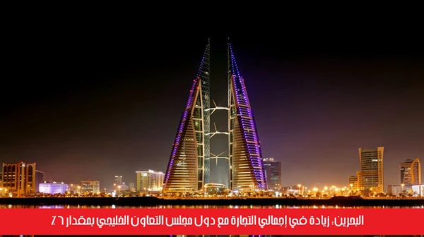البحرين: زيادة في إجمالي التجارة مع دول مجلس التعاون الخليجي بمقدار 6%