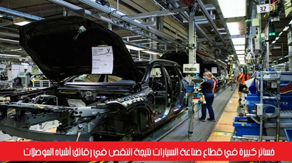 خسائر كبيرة في قطاع صناعة السيارات نتيجة النقص في رقائق أشباه الموصلات