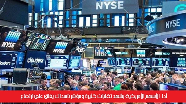 أداء الأسهم الأمريكية يشهد تقلبات كثيرة ومؤشر ناسداك يغلق على ارتفاع