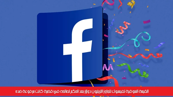 القيمة السوقية لفيسبوك تتجاوز التريليون دولار بعد الحكم لصالحه في قضية كانت مرفوعة ضده