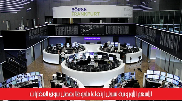 الأسهم الأوروبية تسجل إرتفاعاً ملحوظاً بفضل سوق العقارات