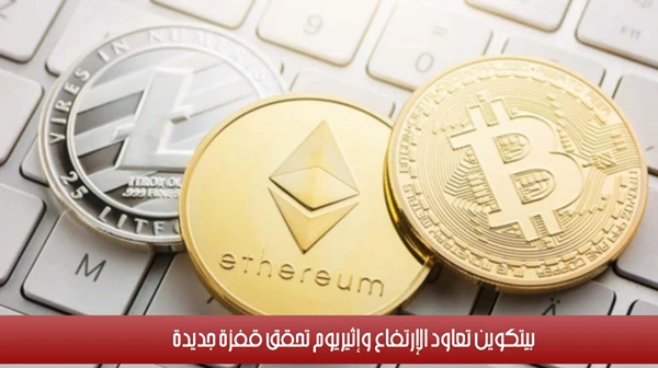 بيتكوين تعاود الإرتفاع وإثيريوم تحقق قفزة جديدة