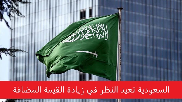 السعودية تعيد النظر في زيادة القيمة المضافة