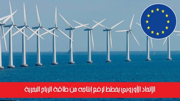 الإتحاد الأوروبي يخطط لرفع إنتاجه من طاقة الرياح البحرية
